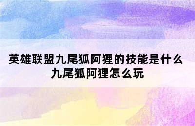 英雄联盟九尾狐阿狸的技能是什么 九尾狐阿狸怎么玩